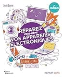 Réparez vous-même vos appareils électroniques: Téléviseurs, ordinateurs, consoles de jeux, électroménager...